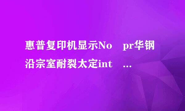 惠普复印机显示No pr华钢沿宗室耐裂太定int cartridge是什么意思