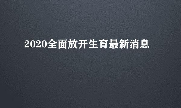 2020全面放开生育最新消息