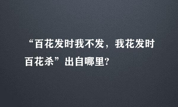 “百花发时我不发，我花发时百花杀”出自哪里?