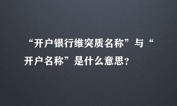 “开户银行维突质名称”与“开户名称”是什么意思？