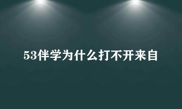 53伴学为什么打不开来自