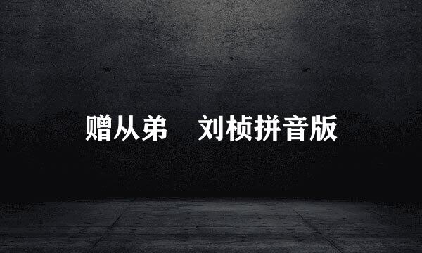 赠从弟 刘桢拼音版