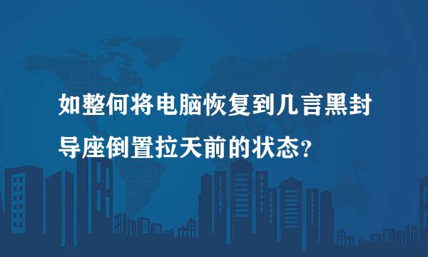 如整何将电脑恢复到几言黑封导座倒置拉天前的状态？