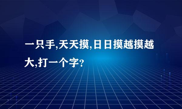 一只手,天天摸,日日摸越摸越大,打一个字？