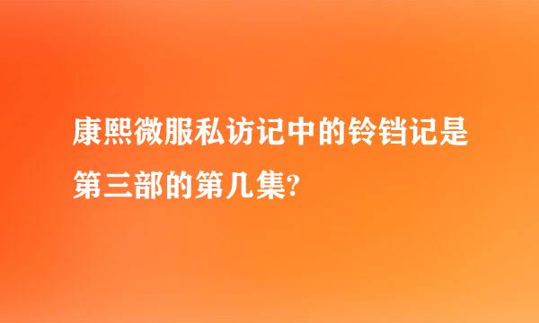 康熙微服私访记中的铃铛记是第三部的第几集?