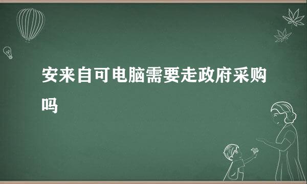 安来自可电脑需要走政府采购吗