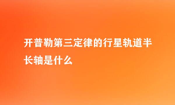 开普勒第三定律的行星轨道半长轴是什么