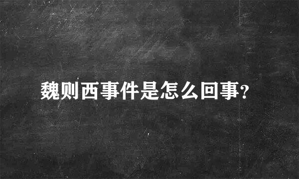 魏则西事件是怎么回事？