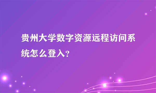 贵州大学数字资源远程访问系统怎么登入？