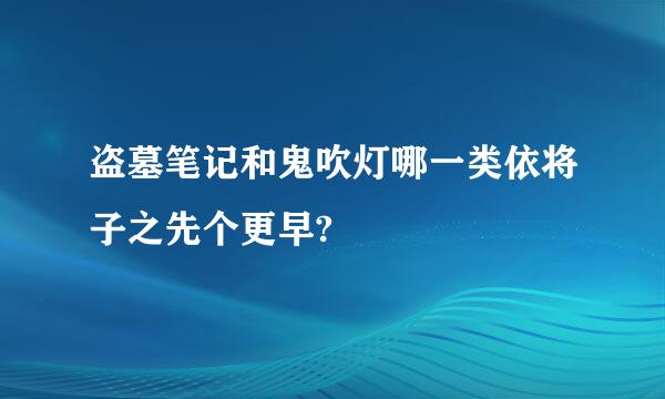 盗墓笔记和鬼吹灯哪一类依将子之先个更早?