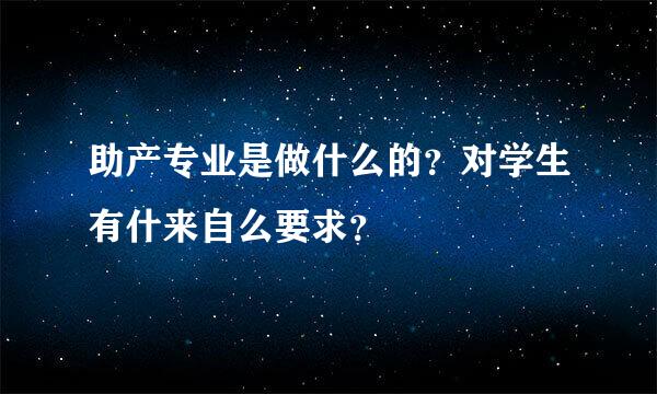 助产专业是做什么的？对学生有什来自么要求？