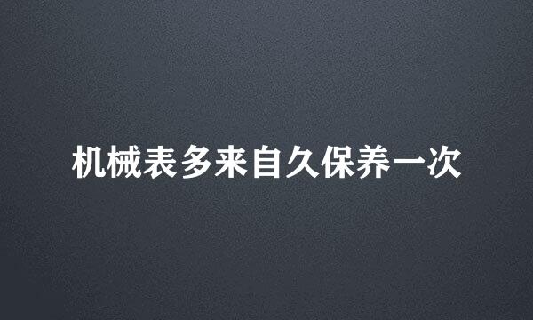 机械表多来自久保养一次