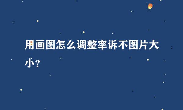 用画图怎么调整率诉不图片大小？