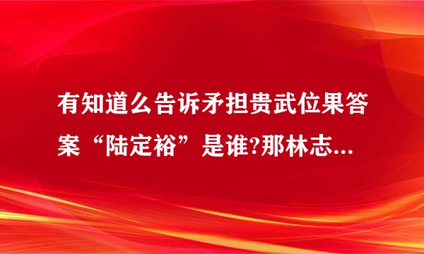 有知道么告诉矛担贵武位果答案“陆定裕”是谁?那林志来自颖版本绝代双骄哈哈儿的扮演者!