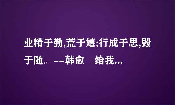 业精于勤,荒于嬉;行成于思,毁于随。--韩愈 给我们的启示