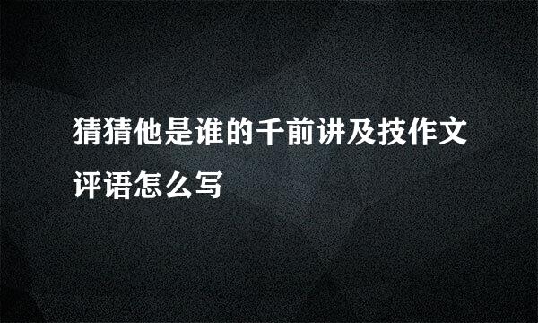 猜猜他是谁的千前讲及技作文评语怎么写