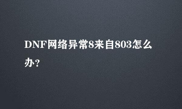 DNF网络异常8来自803怎么办？