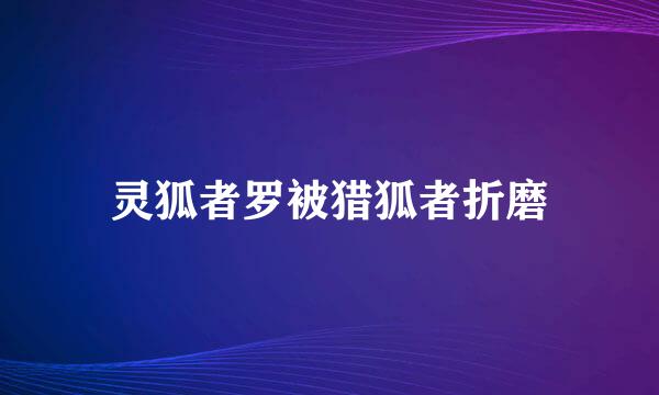 灵狐者罗被猎狐者折磨