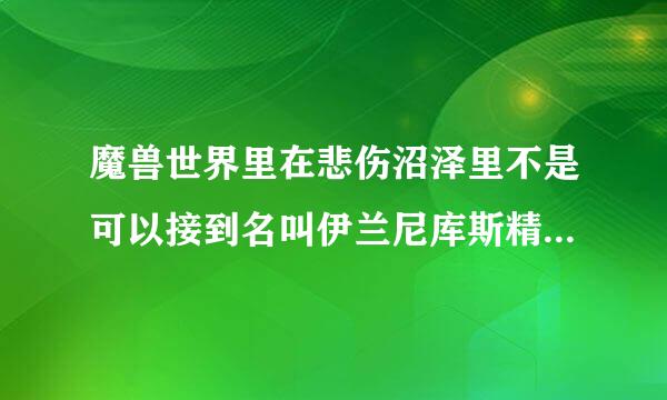 魔兽世界里在悲伤沼泽里不是可以接到名叫伊兰尼库斯精华的任务吗?那个任务怎么做啊?