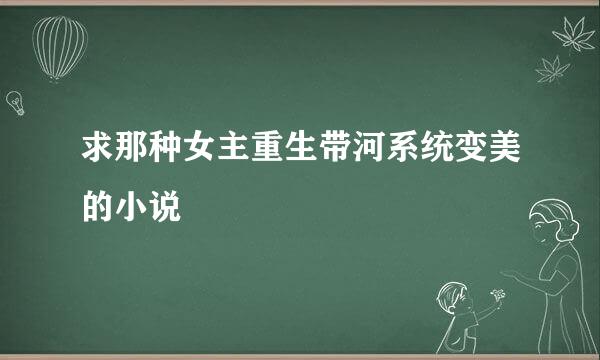 求那种女主重生带河系统变美的小说