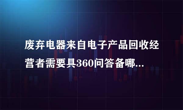 废弃电器来自电子产品回收经营者需要具360问答备哪些资质？