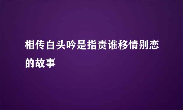 相传白头吟是指责谁移情别恋的故事