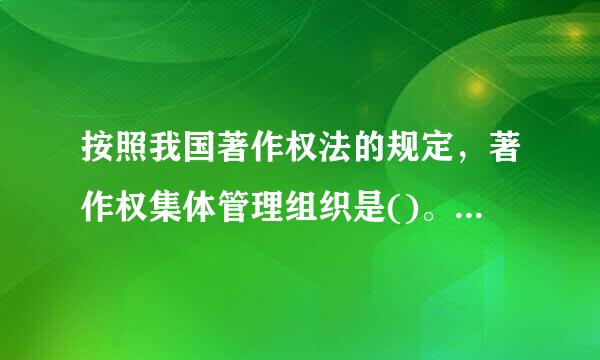 按照我国著作权法的规定，著作权集体管理组织是()。A、半营利性组织B、政府机构C、营利性组织D、非营利性组织