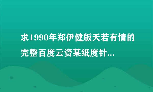 求1990年郑伊健版天若有情的完整百度云资某纸度针多银源 最好能高清一点