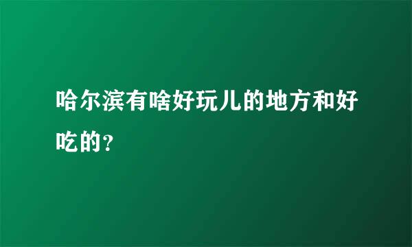 哈尔滨有啥好玩儿的地方和好吃的？