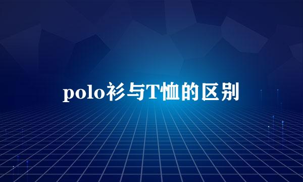 polo衫与T恤的区别