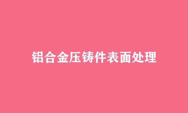 铝合金压铸件表面处理