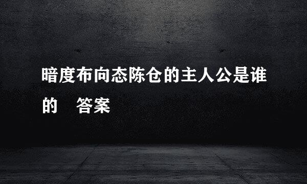 暗度布向态陈仓的主人公是谁的 答案