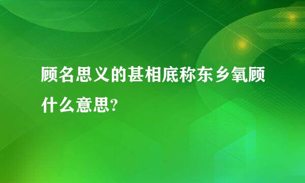 顾名思义的甚相底称东乡氧顾什么意思?