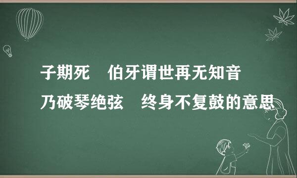 子期死 伯牙谓世再无知音 乃破琴绝弦 终身不复鼓的意思