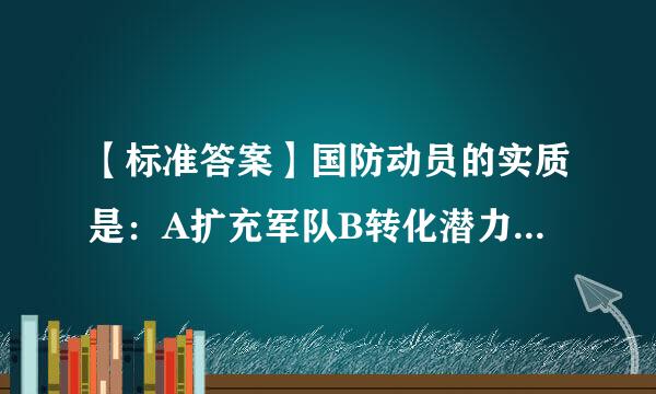 【标准答案】国防动员的实质是：A扩充军队B转化潜力C凝来自聚人心