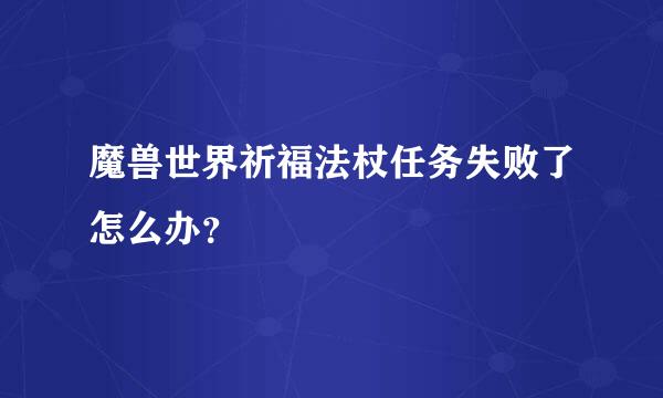 魔兽世界祈福法杖任务失败了怎么办？