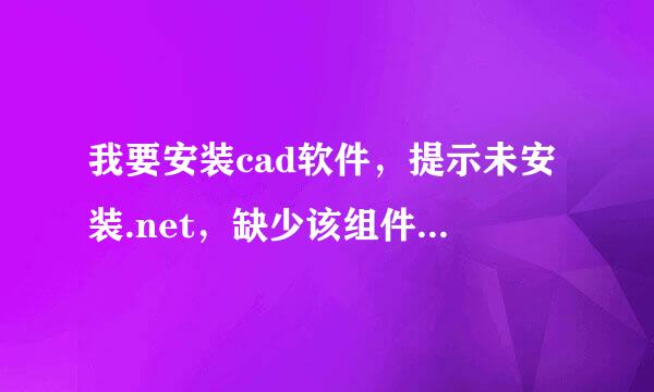 我要安装cad软件，提示未安装.net，缺少该组件，不能安装，怎么解决？