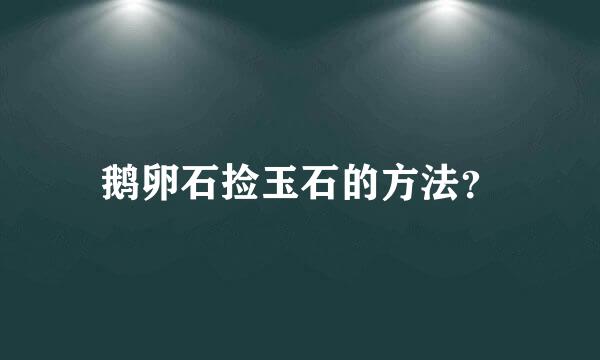 鹅卵石捡玉石的方法？