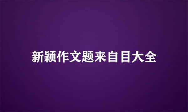 新颖作文题来自目大全