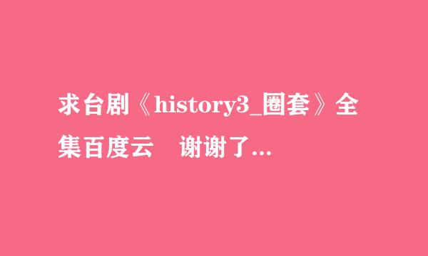 求台剧《history3_圈套》全集百度云 谢谢了wwww！