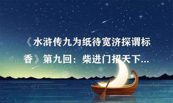 《水浒传九为纸待宽济探谓标香》第九回：柴进门招天下客 林冲棒打洪教头(原版全文)