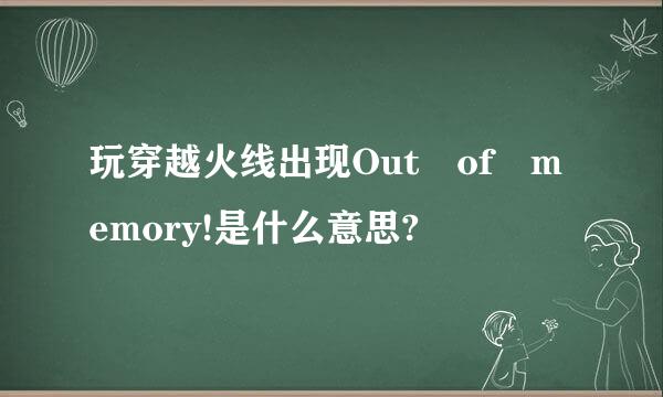 玩穿越火线出现Out of memory!是什么意思?