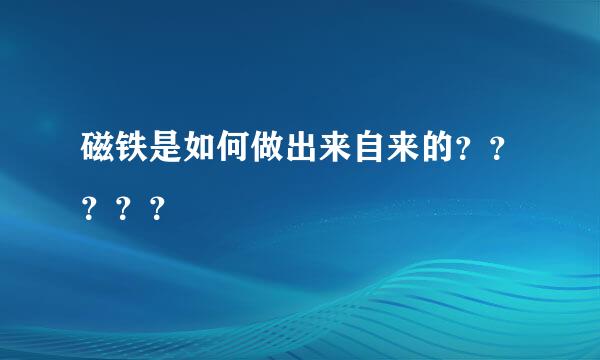 磁铁是如何做出来自来的？？？？？