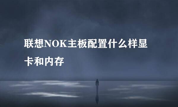 联想NOK主板配置什么样显卡和内存