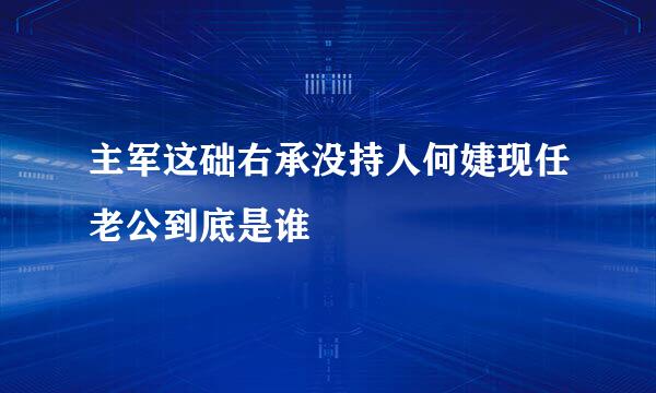 主军这础右承没持人何婕现任老公到底是谁