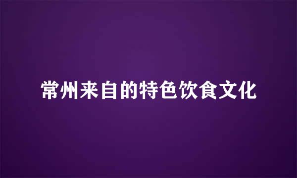 常州来自的特色饮食文化