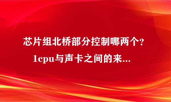 芯片组北桥部分控制哪两个？ 1cpu与声卡之间的来自通信 2访问ram 3访问显卡