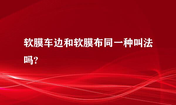 软膜车边和软膜布同一种叫法吗?