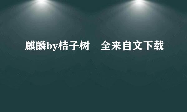 麒麟by桔子树 全来自文下载