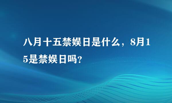 八月十五禁娱日是什么，8月15是禁娱日吗？